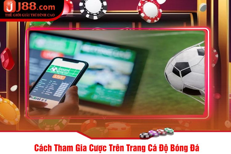 Cách Tham Gia Cược Trên Trang Cá Độ Bóng Đá 