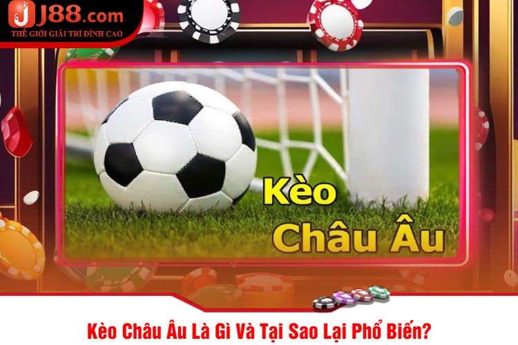 Kèo Châu Âu Là Gì Và Tại Sao Lại Phổ Biến?