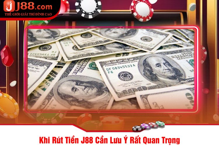 Khi Rút Tiền J88 Cần Lưu Ý Rất Quan Trọng