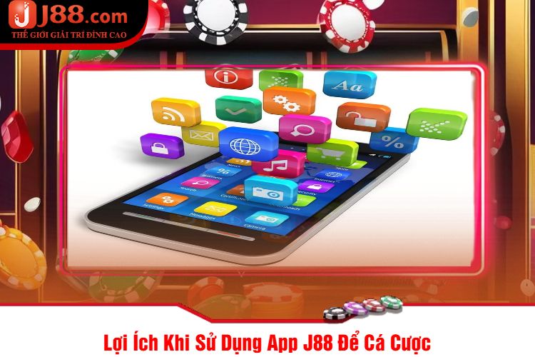 Lợi Ích Khi Sử Dụng App J88 Để Cá Cược