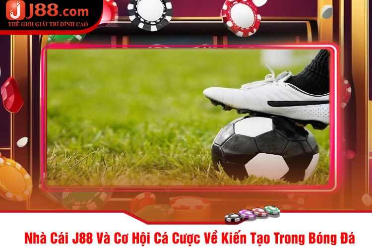 Nhà Cái J88 Và Cơ Hội Cá Cược Về Kiến Tạo Trong Bóng Đá