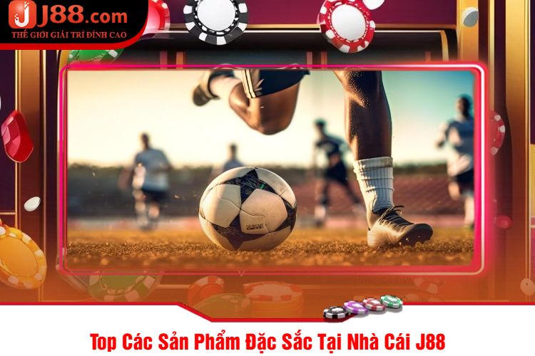 Top Các Sản Phẩm Đặc Sắc Tại Nhà Cái J88