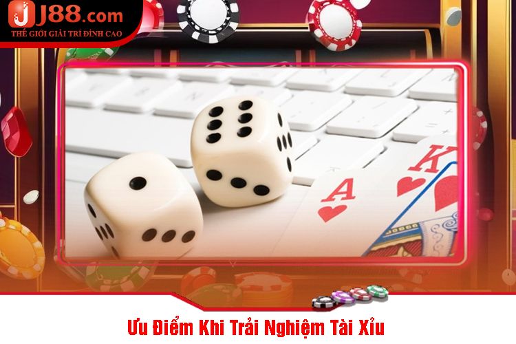 Ưu Điểm Khi Trải Nghiệm Tài Xỉu