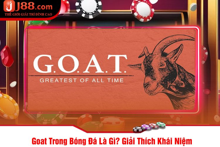 Goat Trong Bóng Đá Là Gì? Giải Thích Khái Niệm